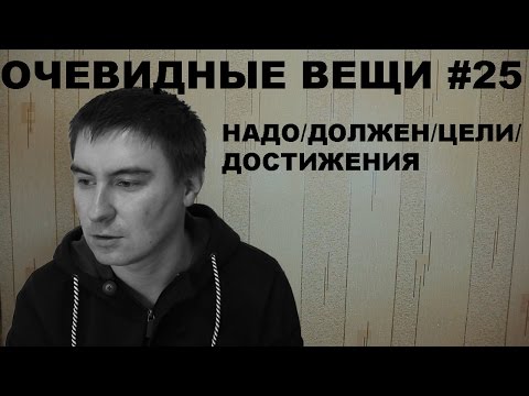 Надо/Должен/Цели/Достижения (Очевидные вещи #25) - Популярные видеоролики рунета