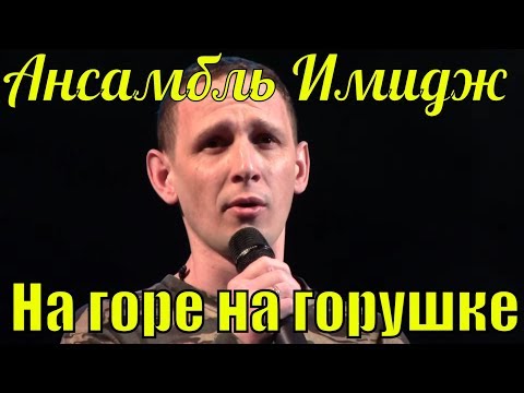 Песня На горе на горушке Ансамбль Имидж фестиваль армейской песни - Популярные видеоролики рунета